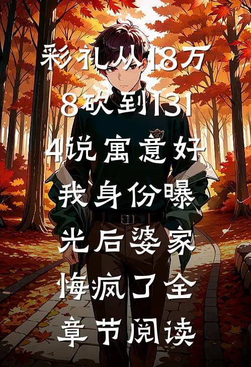 彩礼从18万8砍到1314说寓意好，我身份曝光后婆家悔疯了全章节阅读