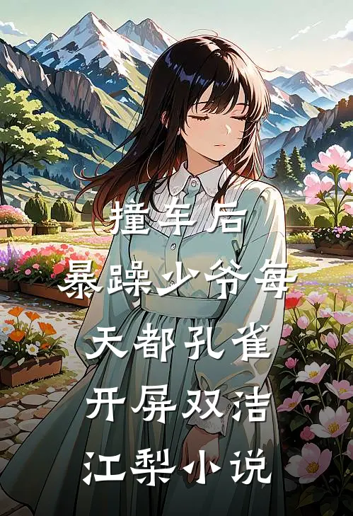 撞车后，暴躁少爷每天都孔雀开屏双洁江梨小说