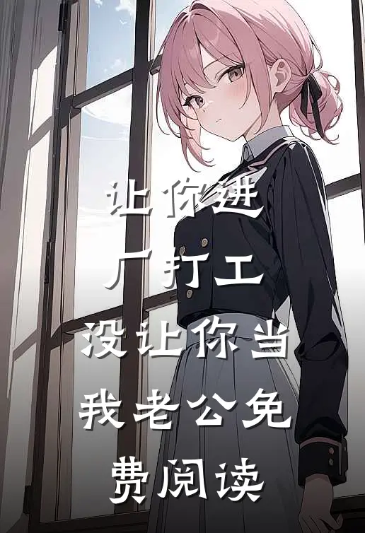让你进厂打工，没让你当我老公免费阅读