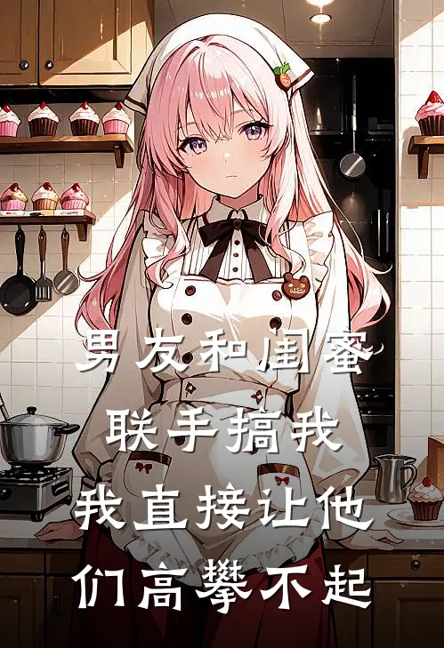 男友和闺蜜联手搞我，我直接让他们高攀不起
