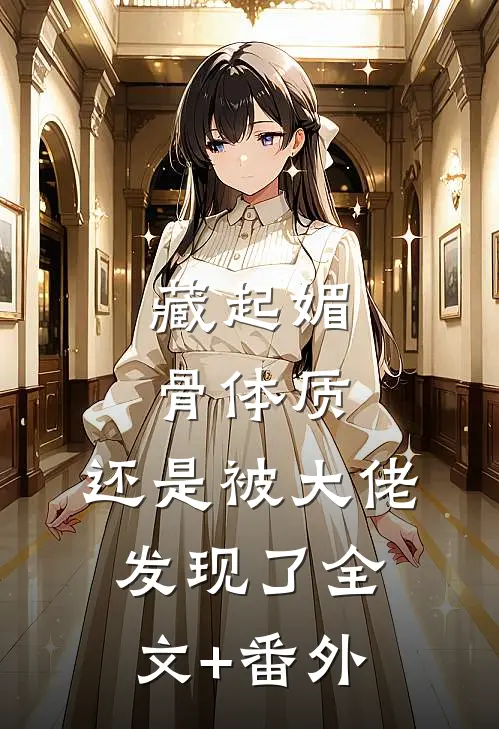藏起媚骨体质，还是被大佬发现了全文+番外
