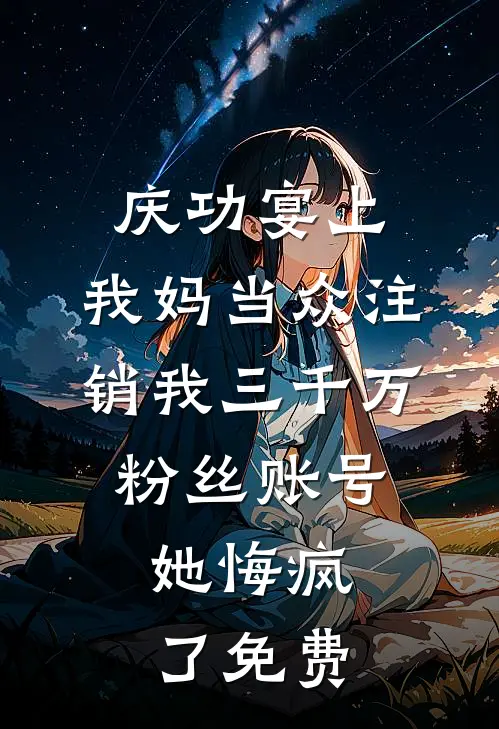 庆功宴上，我妈当众注销我三千万粉丝账号，她悔疯了免费
