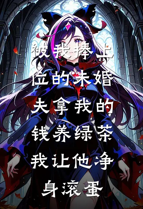 被我捧上位的未婚夫拿我的钱养绿茶，我让他净身滚蛋