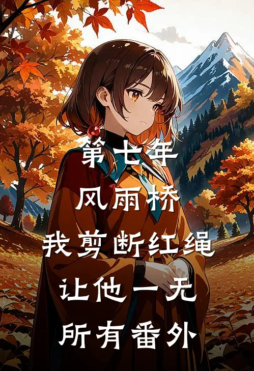 第七年风雨桥，我剪断红绳让他一无所有番外