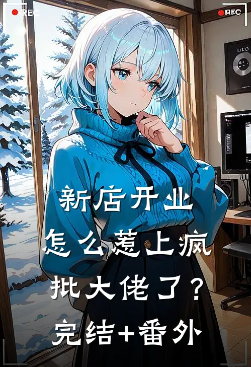 新店开业，怎么惹上疯批大佬了？完结+番外