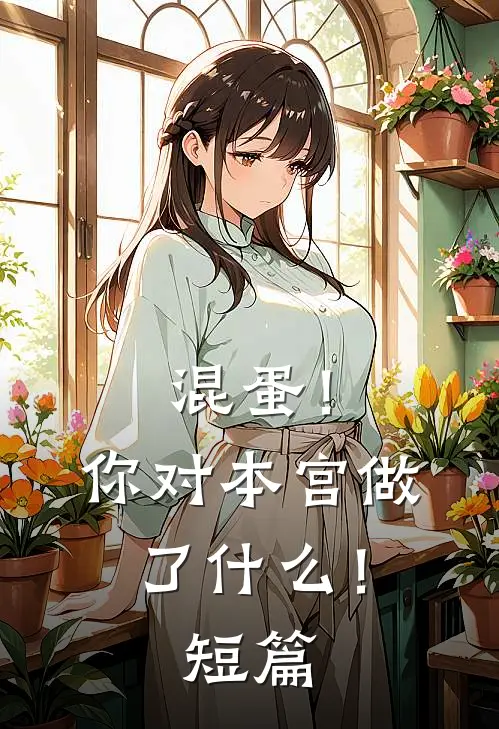 混蛋！你对本宫做了什么！短篇