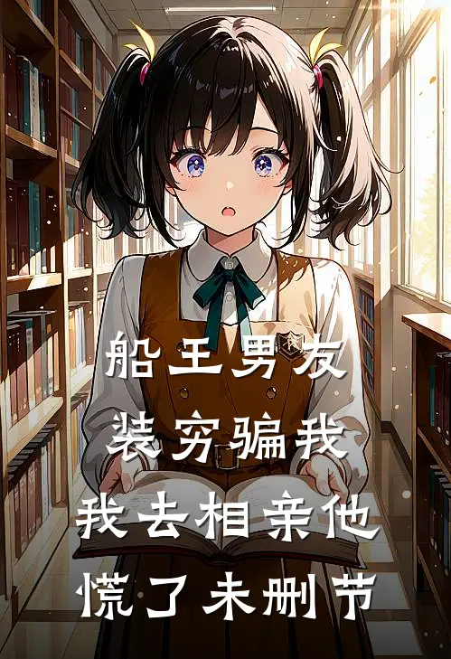 船王男友装穷骗我，我去相亲他慌了未删节