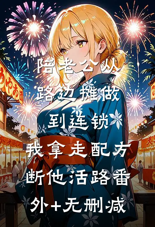 陪老公从路边摊做到连锁，我拿走配方断他活路番外+无删减