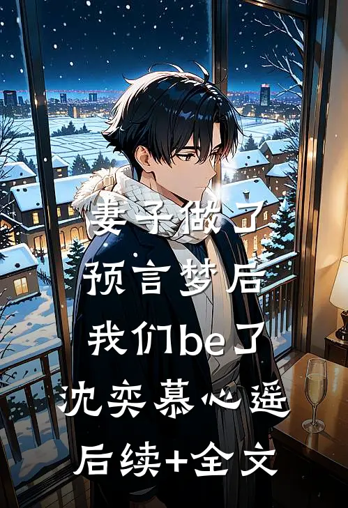 妻子做了预言梦后，我们be了沈奕慕心遥后续+全文