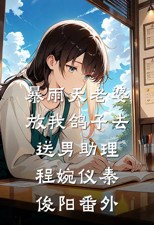 暴雨天老婆放我鸽子去送男助理程婉仪秦俊阳番外