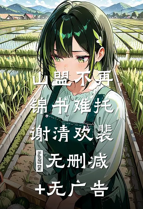 山盟不再，锦书难托谢清欢裴璟无删减+无广告