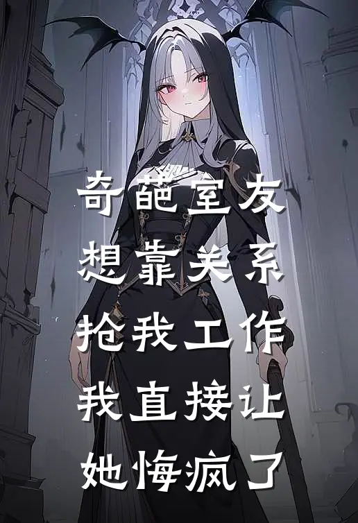 奇葩室友想靠关系抢我工作，我直接让她悔疯了