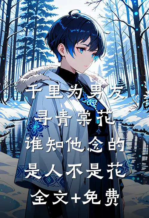 千里为男友寻青棠花，谁知他念的是人不是花全文+免费