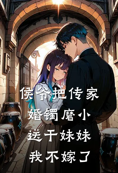 侯爷把传家婚镯磨小送干妹妹，我不嫁了