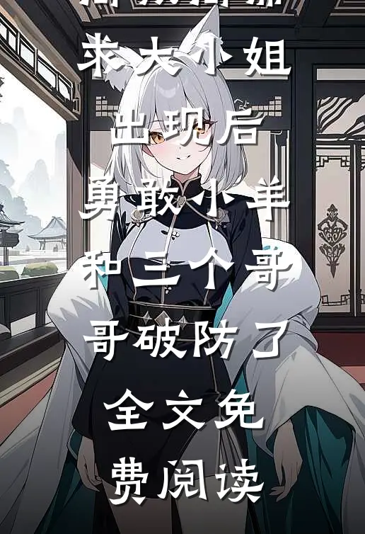 高敏高需求大小姐出现后，勇敢小羊和三个哥哥破防了全文免费阅读