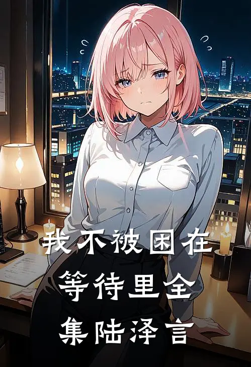 我不被困在等待里全集陆泽言