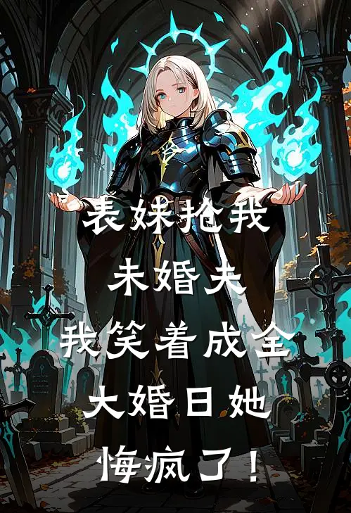 表妹抢我未婚夫，我笑着成全，大婚日她悔疯了！
