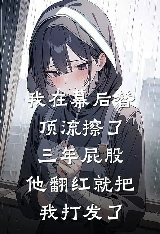 我在幕后替顶流擦了三年屁股,他翻红就把我打发了