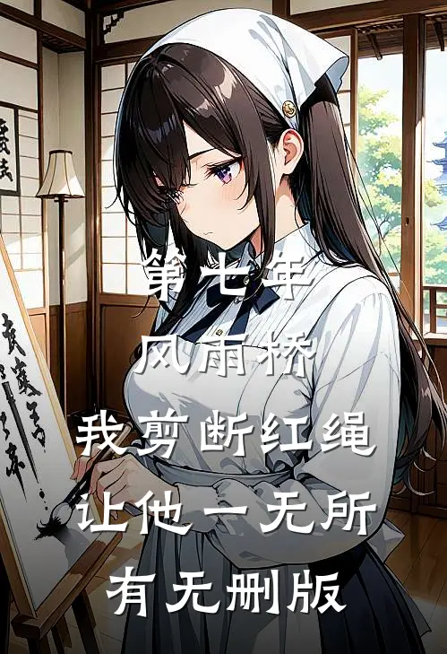 第七年风雨桥，我剪断红绳让他一无所有无删版