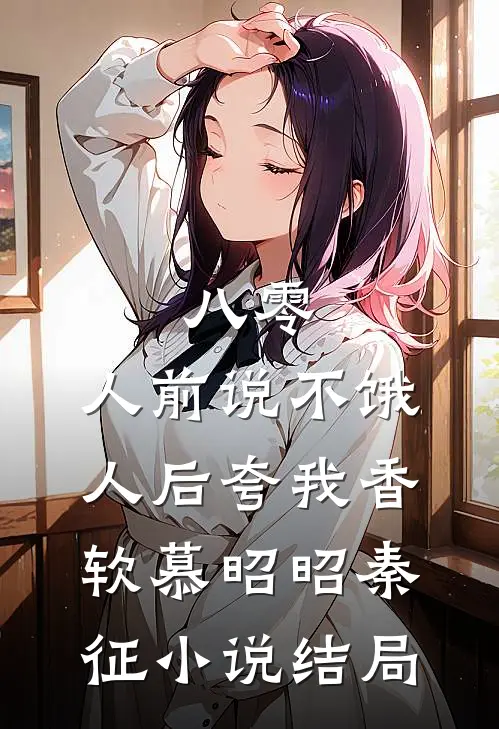 八零：人前说不饿，人后夸我香软慕昭昭秦征小说结局