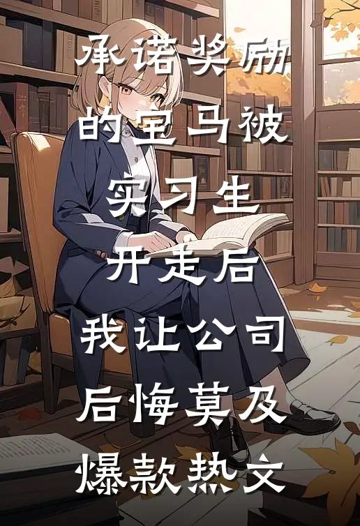承诺奖励的宝马被实习生开走后，我让公司后悔莫及爆款热文