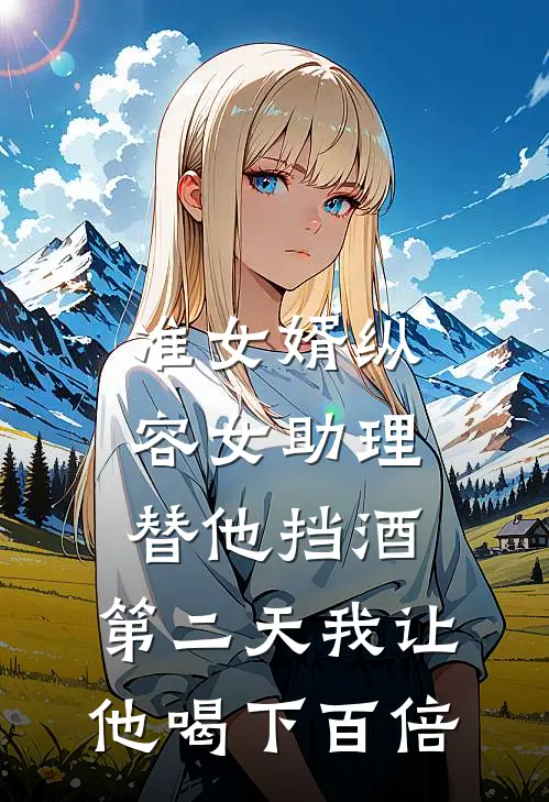 准女婿纵容女助理替他挡酒，第二天我让他喝下百倍