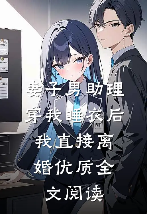 妻子男助理穿我睡衣后，我直接离婚优质全文阅读