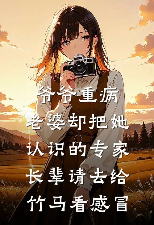 爷爷重病,老婆却把她认识的专家长辈请去给竹马看感冒