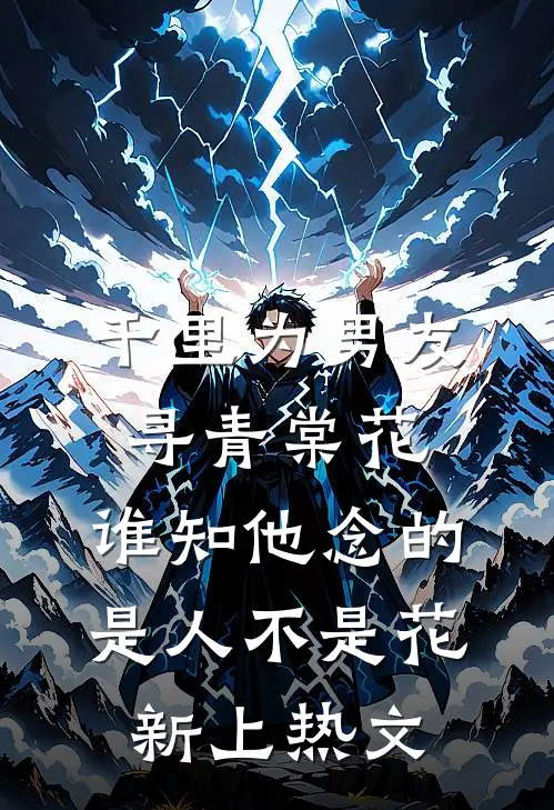 千里为男友寻青棠花，谁知他念的是人不是花新上热文