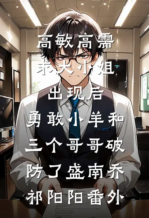高敏高需求大小姐出现后，勇敢小羊和三个哥哥破防了盛南乔祁阳阳番外