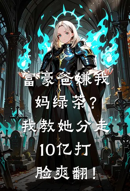 富豪爸嫌我妈绿茶？我教她分走10亿打脸爽翻！