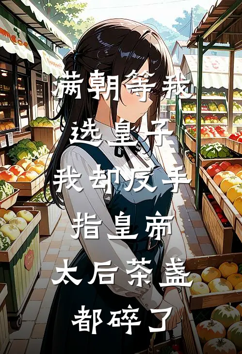 满朝等我选皇子，我却反手指皇帝，太后茶盏都碎了