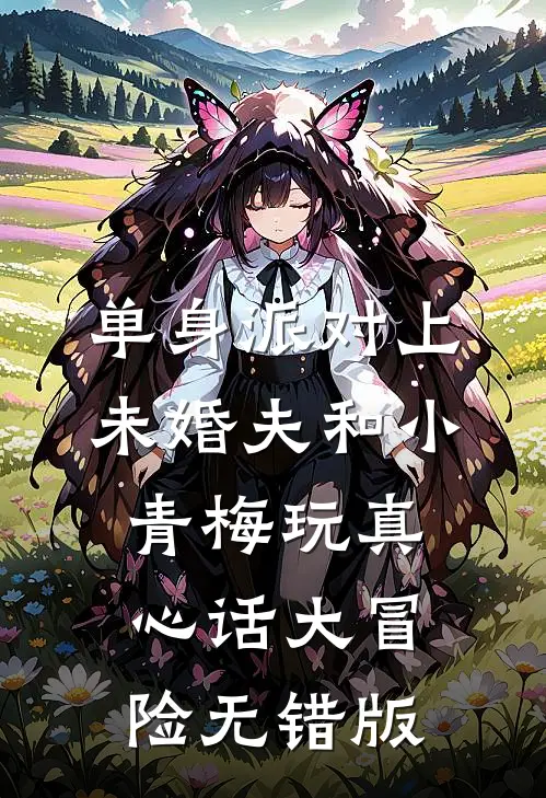单身派对上，未婚夫和小青梅玩真心话大冒险无错版