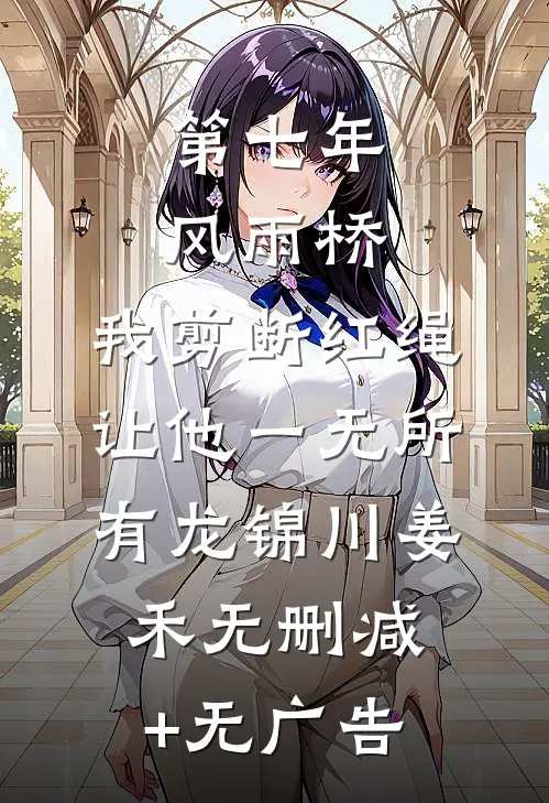 第七年风雨桥，我剪断红绳让他一无所有龙锦川姜禾无删减+无广告