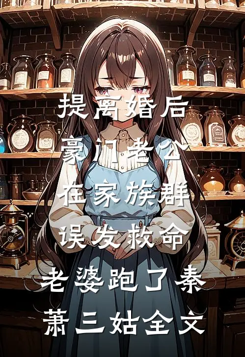 提离婚后，豪门老公在家族群误发“救命，老婆跑了”秦萧三姑全文