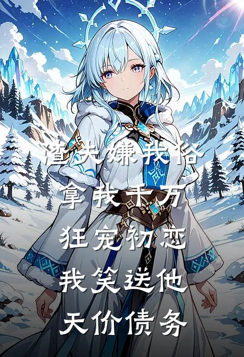 渣夫嫌我俗，拿我千万狂宠初恋，我笑送他天价债务