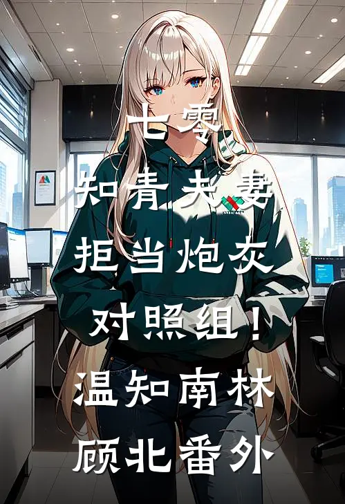 七零：知青夫妻拒当炮灰对照组！温知南林顾北番外