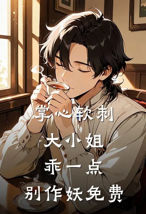 掌心软刺：大小姐乖一点，别作妖免费