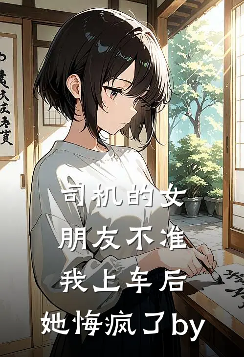 司机的女朋友不准我上车后，她悔疯了by