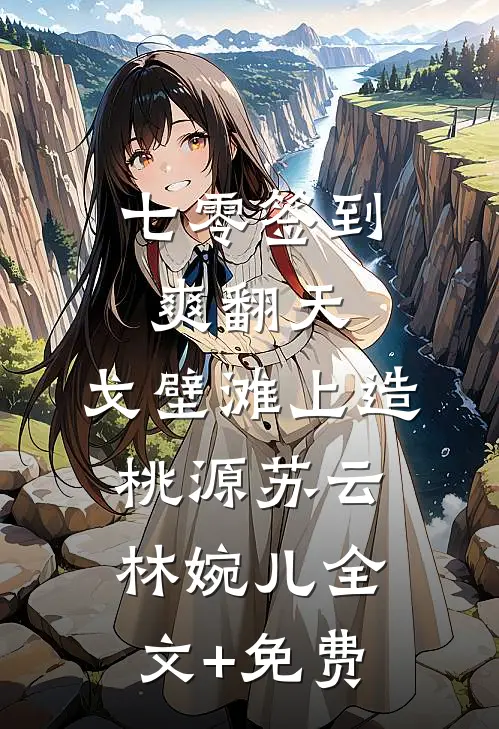 七零签到爽翻天，戈壁滩上造桃源苏云林婉儿全文+免费