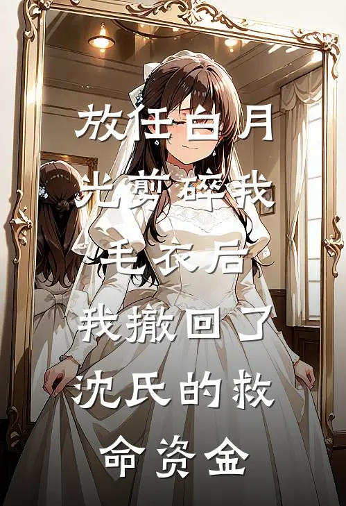 放任白月光剪碎我毛衣后，我撤回了沈氏的救命资金