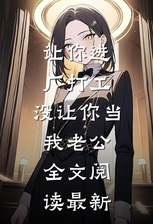让你进厂打工，没让你当我老公全文阅读最新