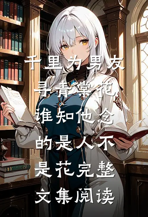 千里为男友寻青棠花，谁知他念的是人不是花完整文集阅读