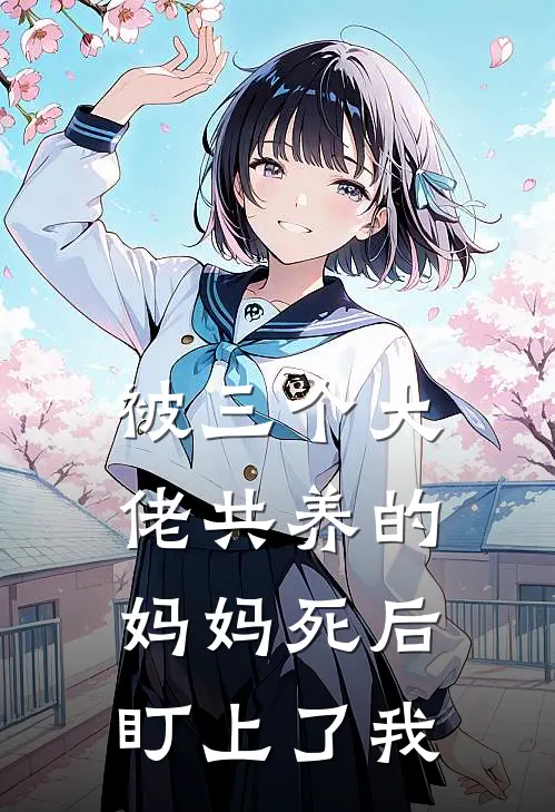 被三个大佬共养的妈妈死后,盯上了我