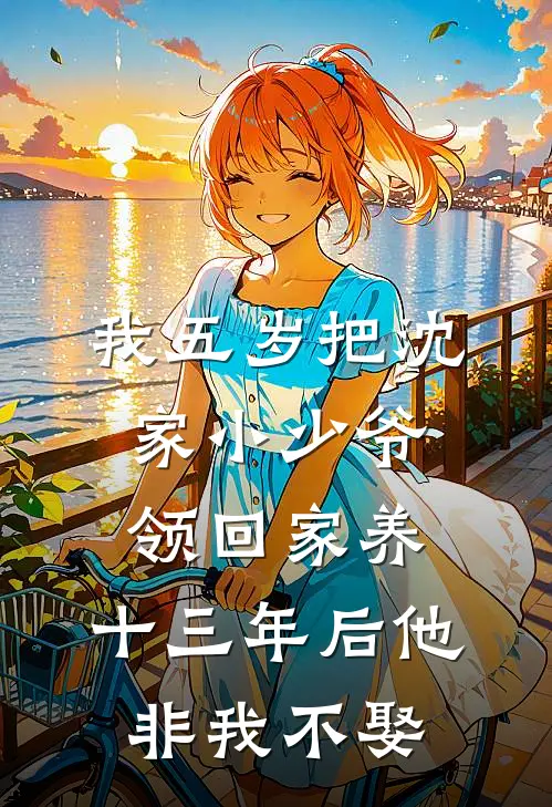 我五岁把沈家小少爷领回家养，十三年后他非我不娶