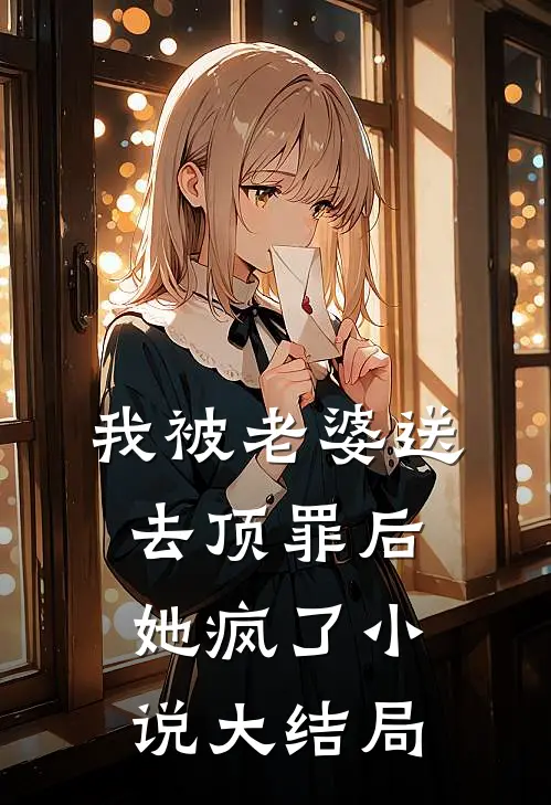 我被老婆送去顶罪后，她疯了小说大结局
