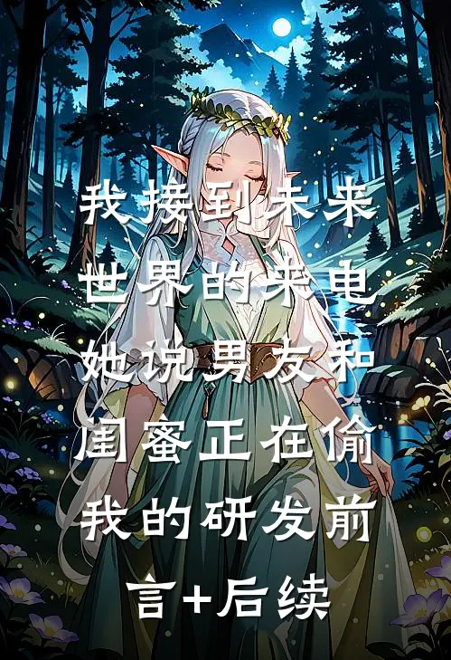 我接到未来世界的来电，她说男友和闺蜜正在偷我的研发前言+后续