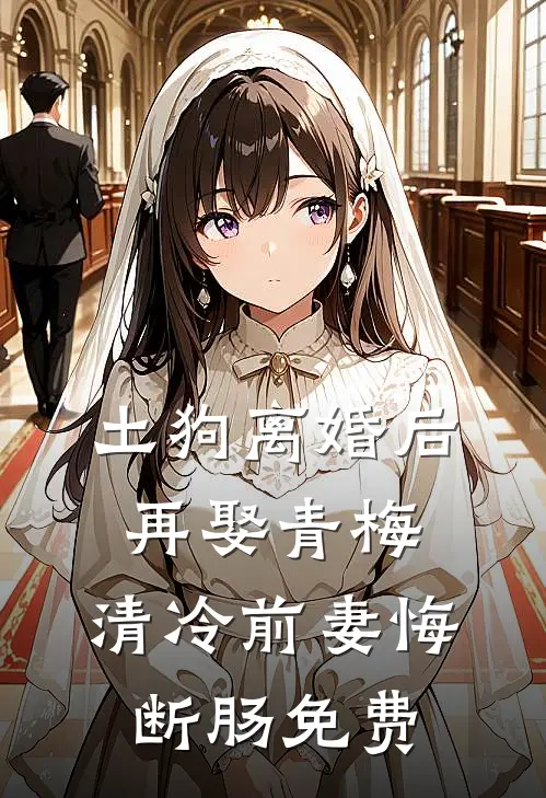 土狗离婚后再娶青梅，清冷前妻悔断肠免费