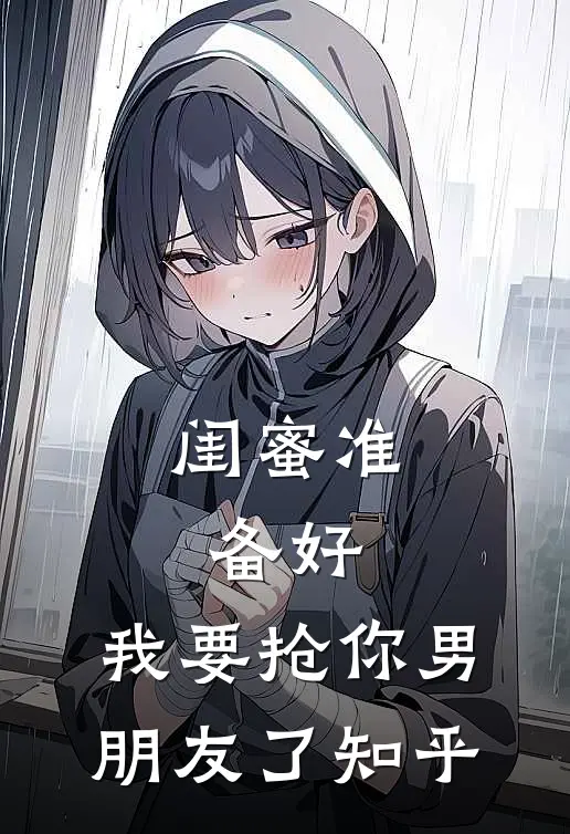 闺蜜准备好，我要抢你男朋友了知乎