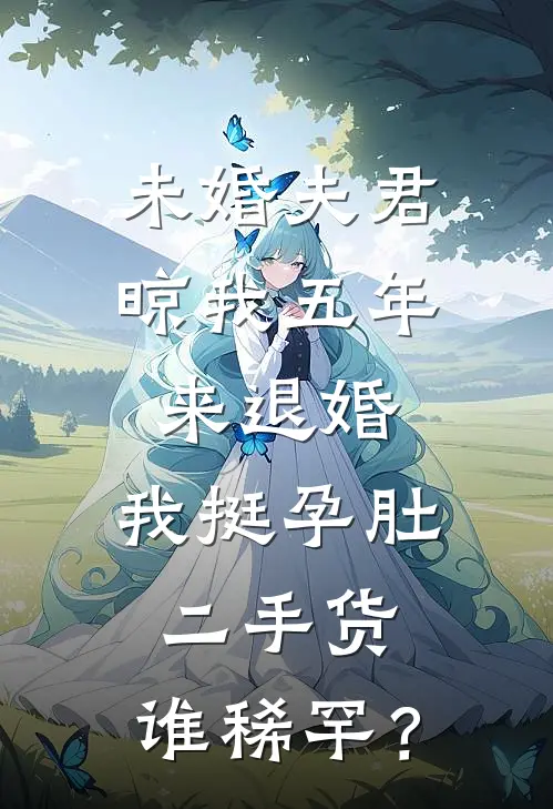 未婚夫君晾我五年来退婚，我挺孕肚：二手货，谁稀罕？